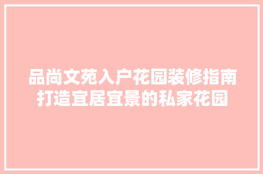 品尚文苑入户花园装修指南打造宜居宜景的私家花园