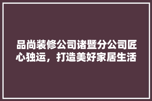 品尚装修公司诸暨分公司匠心独运，打造美好家居生活