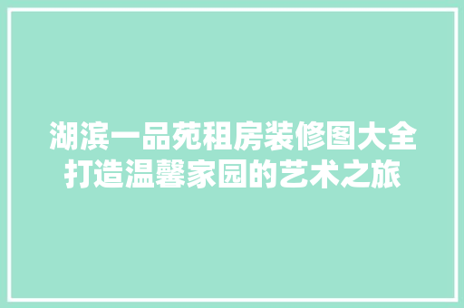 湖滨一品苑租房装修图大全打造温馨家园的艺术之旅