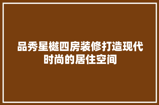 品秀星樾四房装修打造现代时尚的居住空间