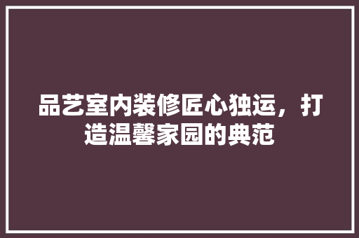 品艺室内装修匠心独运，打造温馨家园的典范