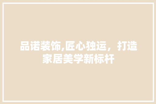品诺装饰,匠心独运，打造家居美学新标杆