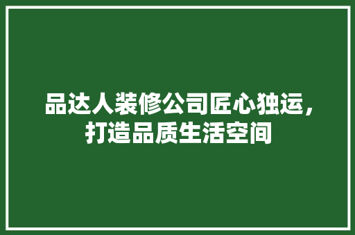 品达人装修公司匠心独运，打造品质生活空间