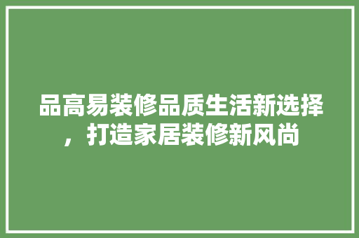 品高易装修品质生活新选择，打造家居装修新风尚