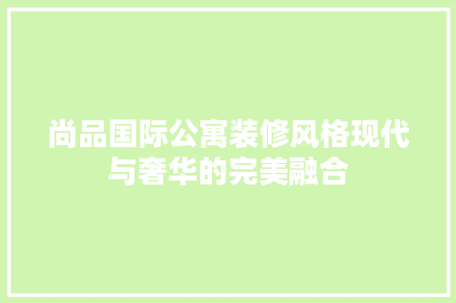 尚品国际公寓装修风格现代与奢华的完美融合