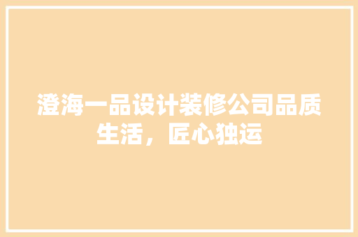 澄海一品设计装修公司品质生活，匠心独运