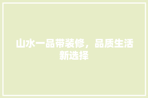 山水一品带装修，品质生活新选择