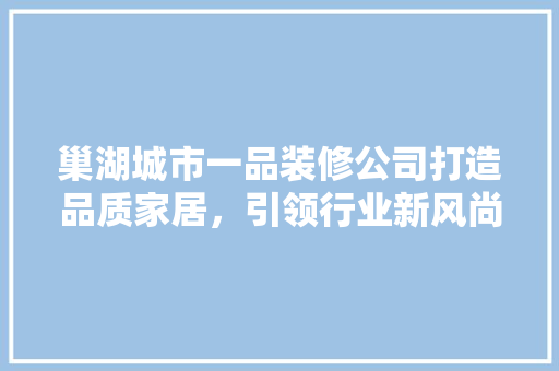 巢湖城市一品装修公司打造品质家居，引领行业新风尚