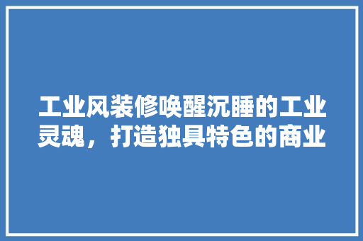 工业风装修唤醒沉睡的工业灵魂，打造独具特色的商业空间