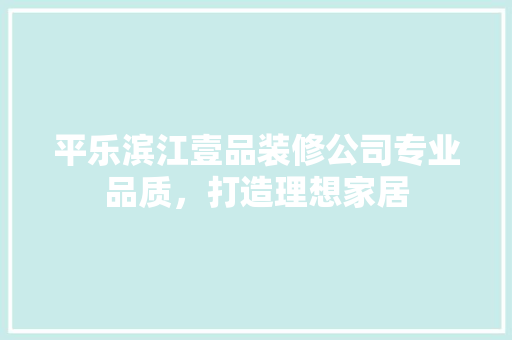 平乐滨江壹品装修公司专业品质，打造理想家居