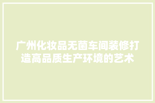 广州化妆品无菌车间装修打造高品质生产环境的艺术