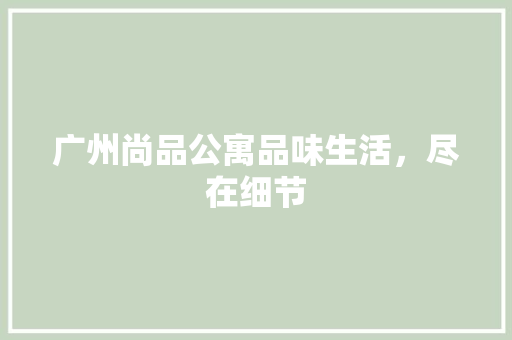 广州尚品公寓品味生活，尽在细节