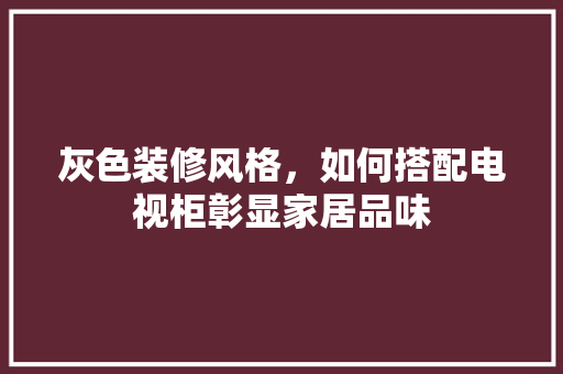 灰色装修风格，如何搭配电视柜彰显家居品味