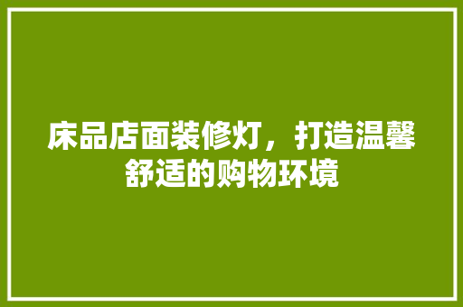 床品店面装修灯，打造温馨舒适的购物环境