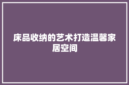 床品收纳的艺术打造温馨家居空间