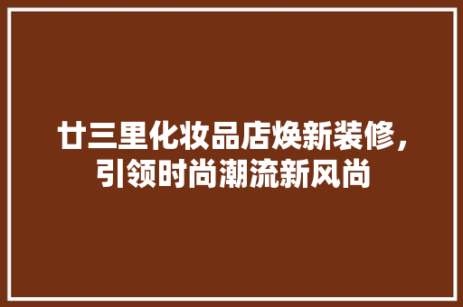 廿三里化妆品店焕新装修，引领时尚潮流新风尚