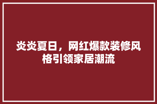 炎炎夏日，网红爆款装修风格引领家居潮流
