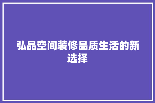弘品空间装修品质生活的新选择