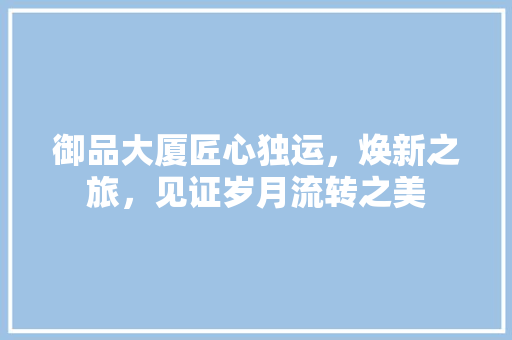 御品大厦匠心独运，焕新之旅，见证岁月流转之美