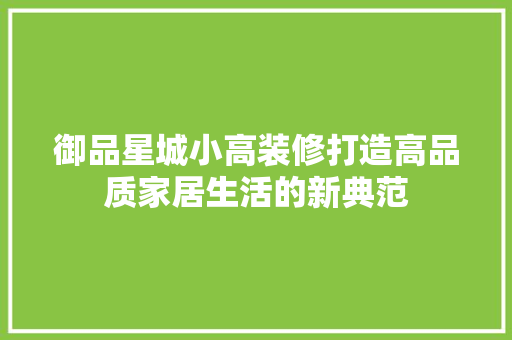 御品星城小高装修打造高品质家居生活的新典范