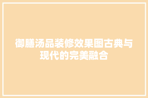 御膳汤品装修效果图古典与现代的完美融合