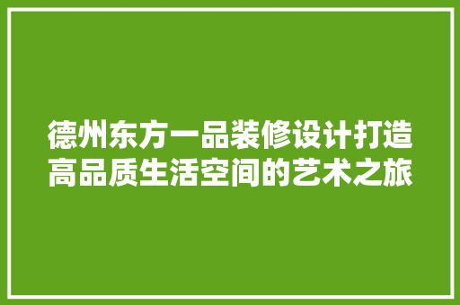 德州东方一品装修设计打造高品质生活空间的艺术之旅