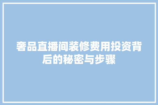 奢品直播间装修费用投资背后的秘密与步骤