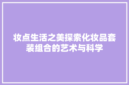 妆点生活之美探索化妆品套装组合的艺术与科学