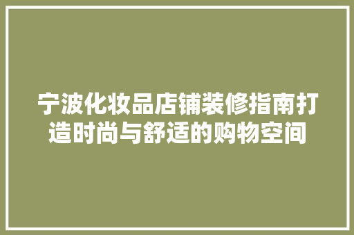 宁波化妆品店铺装修指南打造时尚与舒适的购物空间