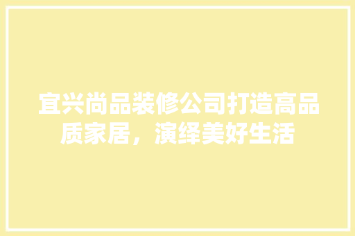 宜兴尚品装修公司打造高品质家居，演绎美好生活