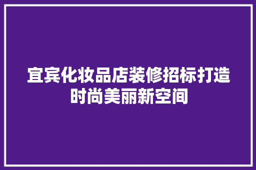 宜宾化妆品店装修招标打造时尚美丽新空间