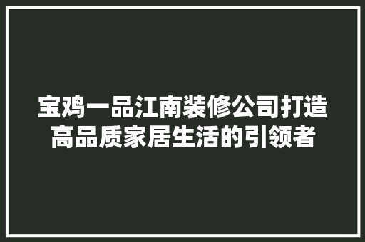 宝鸡一品江南装修公司打造高品质家居生活的引领者