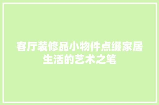 客厅装修品小物件点缀家居生活的艺术之笔