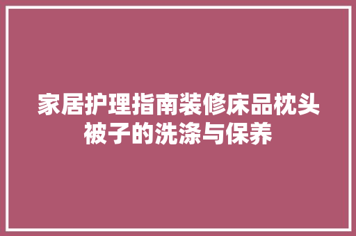 家居护理指南装修床品枕头被子的洗涤与保养