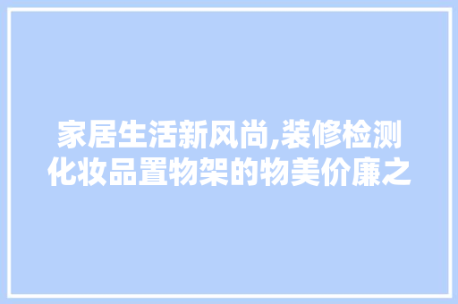 家居生活新风尚,装修检测化妆品置物架的物美价廉之路