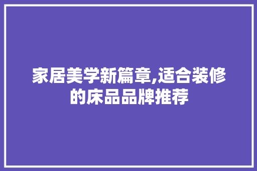 家居美学新篇章,适合装修的床品品牌推荐