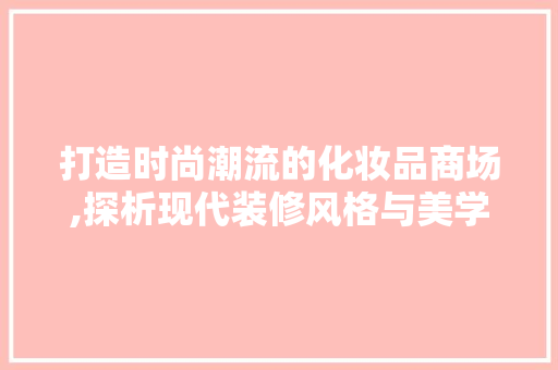 打造时尚潮流的化妆品商场,探析现代装修风格与美学