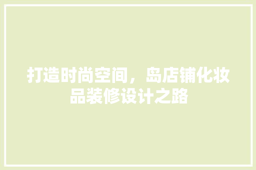 打造时尚空间，岛店铺化妆品装修设计之路