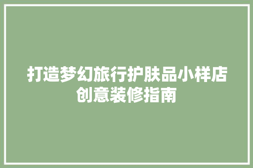 打造梦幻旅行护肤品小样店创意装修指南