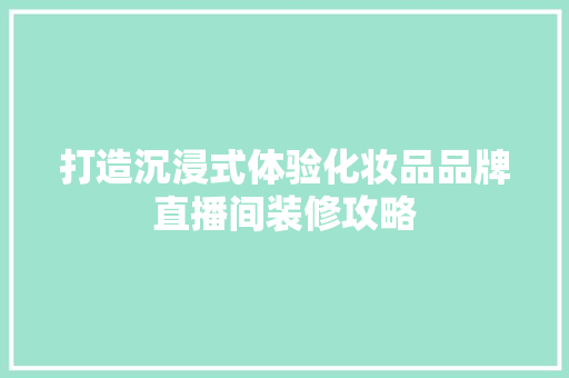 打造沉浸式体验化妆品品牌直播间装修攻略