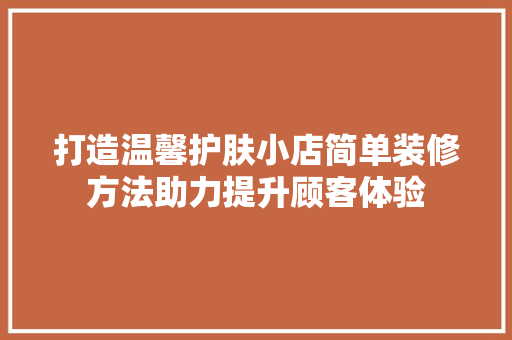 打造温馨护肤小店简单装修方法助力提升顾客体验