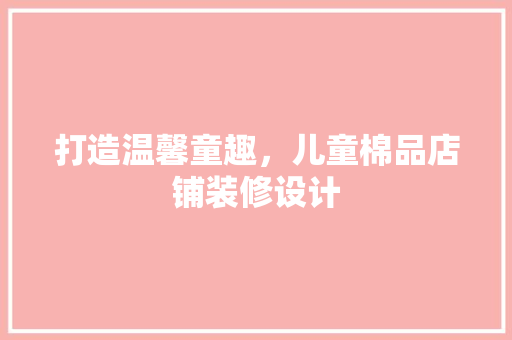 打造温馨童趣，儿童棉品店铺装修设计