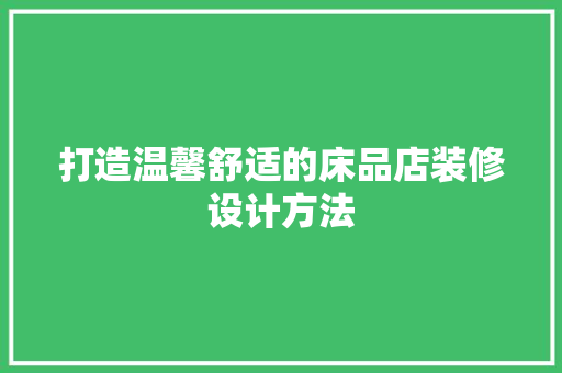 打造温馨舒适的床品店装修设计方法