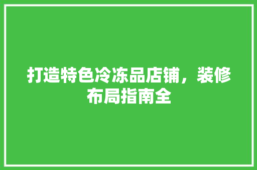 打造特色冷冻品店铺，装修布局指南全