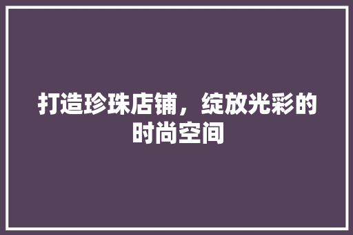打造珍珠店铺，绽放光彩的时尚空间