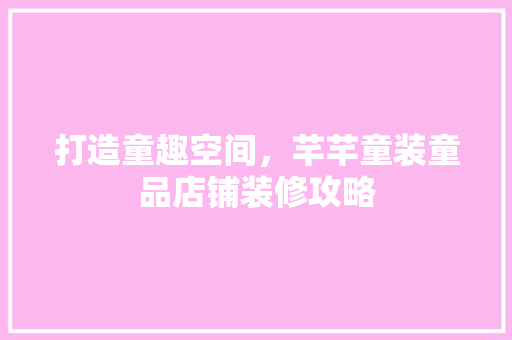 打造童趣空间，芊芊童装童品店铺装修攻略
