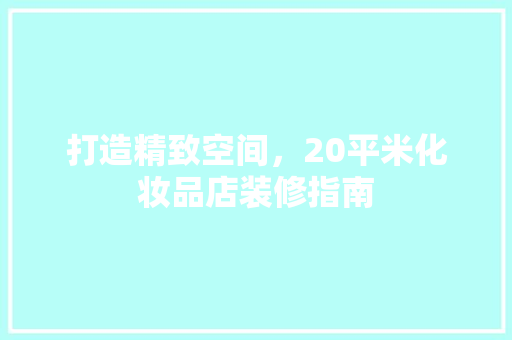 打造精致空间，20平米化妆品店装修指南