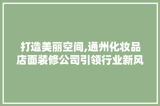 打造美丽空间,通州化妆品店面装修公司引领行业新风尚