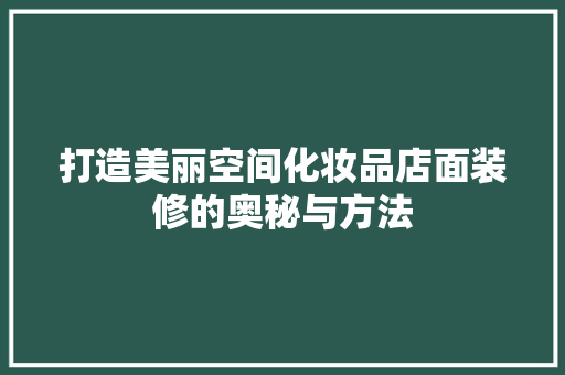 打造美丽空间化妆品店面装修的奥秘与方法