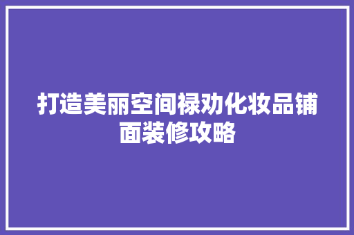 打造美丽空间禄劝化妆品铺面装修攻略